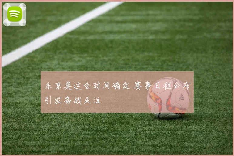 东京奥运会时间确定 赛事日程公布引发备战关注