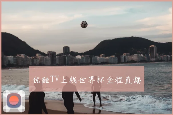 优酷TV上线世界杯全程直播