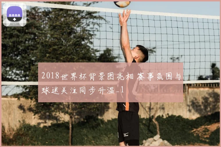 2018世界杯背景图亮相 赛事氛围与球迷关注同步升温_1