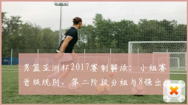 男篮亚洲杯2017赛制解读：小组赛晋级规则、第二阶段分组与8强出线策略