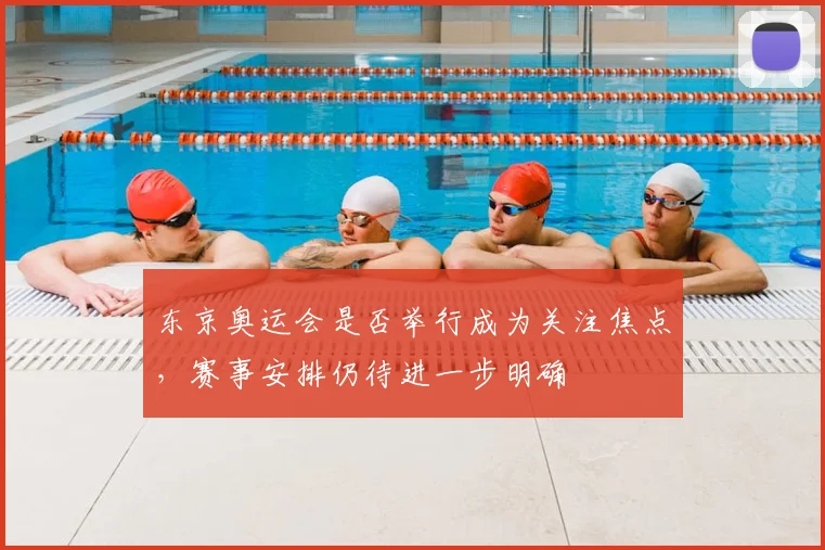 东京奥运会是否举行成为关注焦点,赛事安排仍待进一步明确