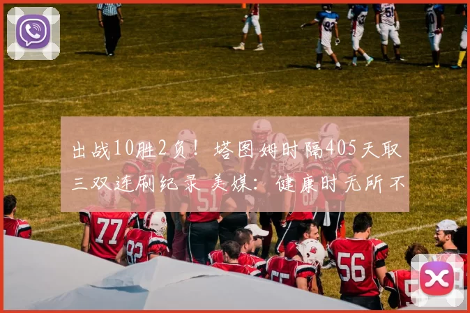 出战10胜2负！塔图姆时隔405天取三双连刷纪录 美媒：健康时无所不能