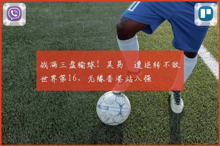 战满三盘输球！吴易昺遭逆转不敌世界第16，无缘香港站八强