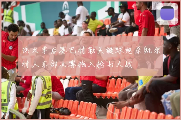 热火季后赛巴特勒关键球绝杀凯尔特人东部决赛拖入抢七大战