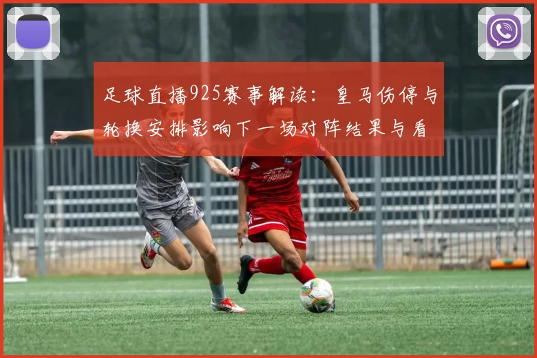 足球直播925赛事解读：皇马伤停与轮换安排影响下一场对阵结果与看点