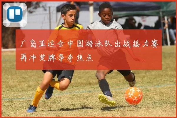 广岛亚运会中国游泳队出战接力赛再冲奖牌争夺焦点